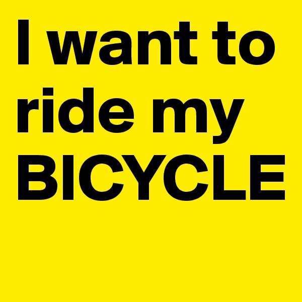I want to ride my BICYCLE