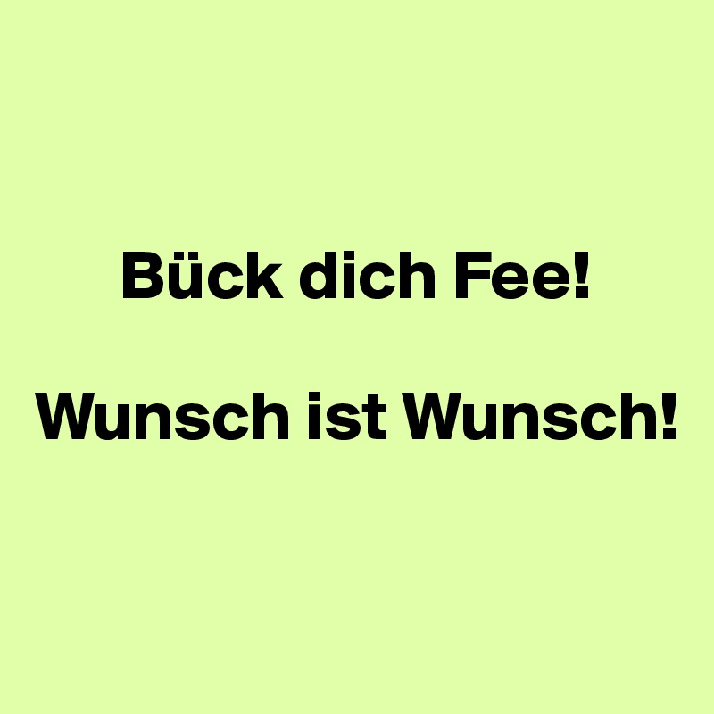 


      Bück dich Fee!

Wunsch ist Wunsch!

