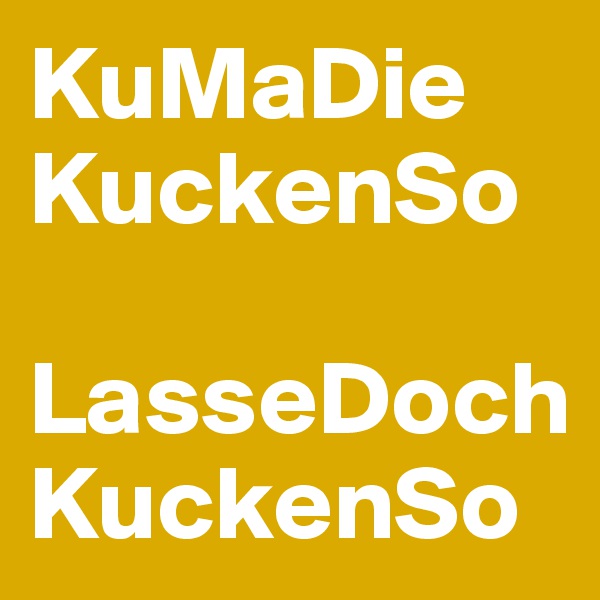 KuMaDie
KuckenSo

LasseDochKuckenSo