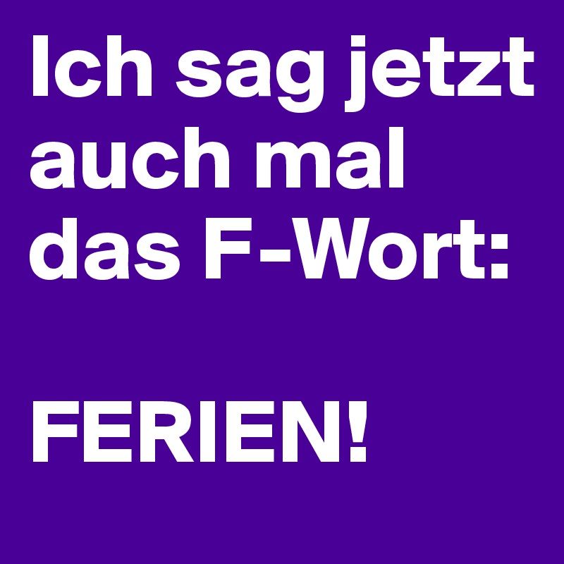 Ich sag jetzt auch mal das F-Wort:

FERIEN!
