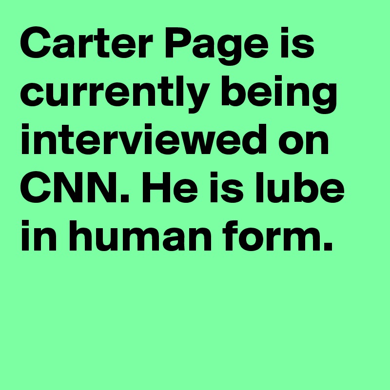 Carter Page is currently being interviewed on CNN. He is lube in human form.