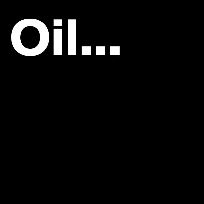 Oil...