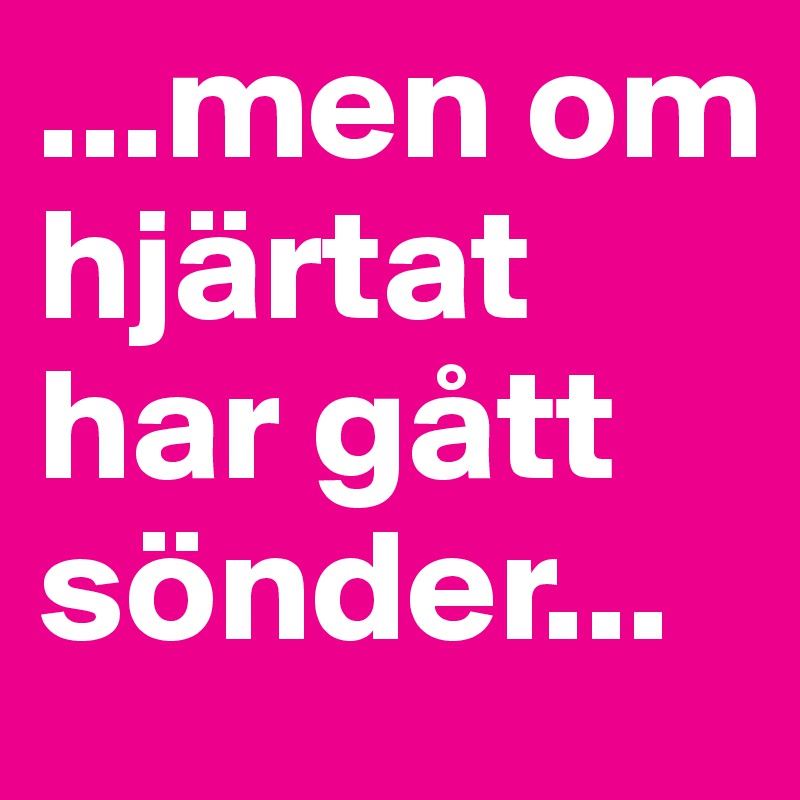 ...men om hjärtat har gått sönder...