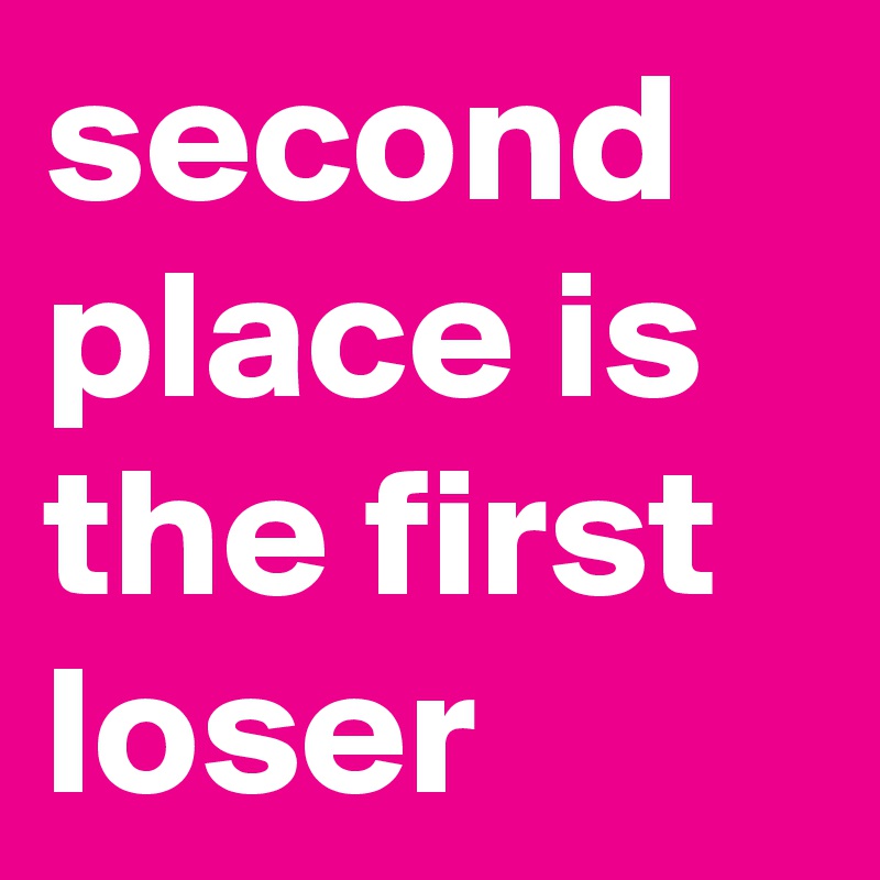 Second Place Is The First Loser Post By Bianava On Boldomatic