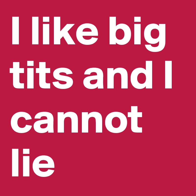 I like big tits and I cannot lie
