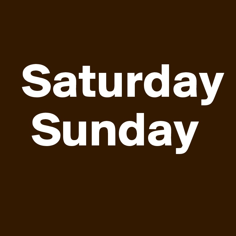 
 Saturday 
  Sunday
