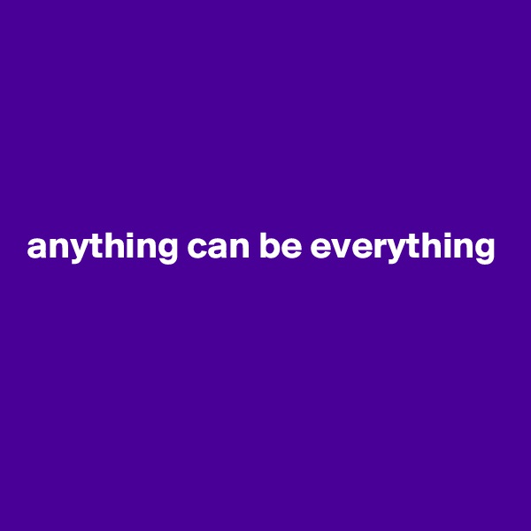 




anything can be everything




