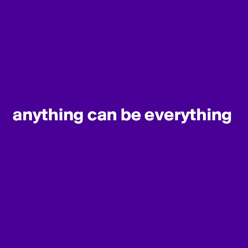 




anything can be everything




