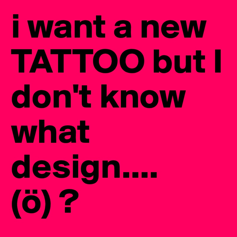 I Want A New Tattoo But I Don T Know What Design O Post By Sashadelwyn On Boldomatic