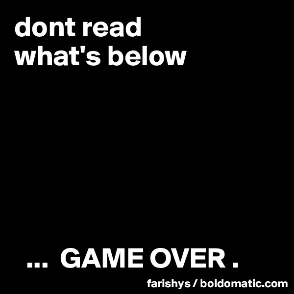 dont read
what's below






  ...  GAME OVER .          