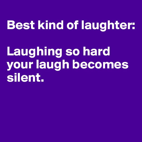 
Best kind of laughter:

Laughing so hard your laugh becomes silent.


