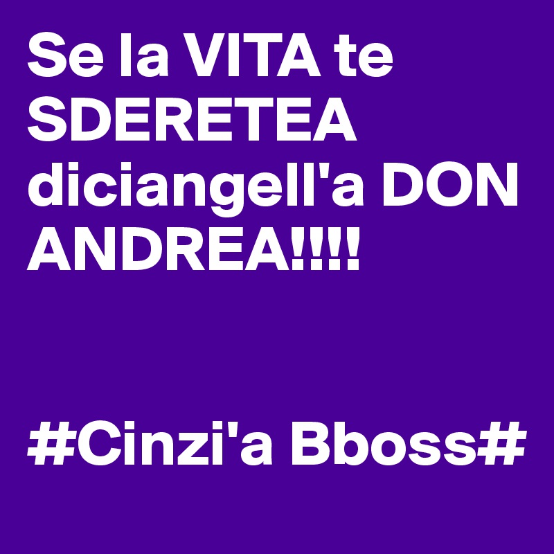 Se la VITA te SDERETEA diciangell'a DON ANDREA!!!!

                    #Cinzi'a Bboss#