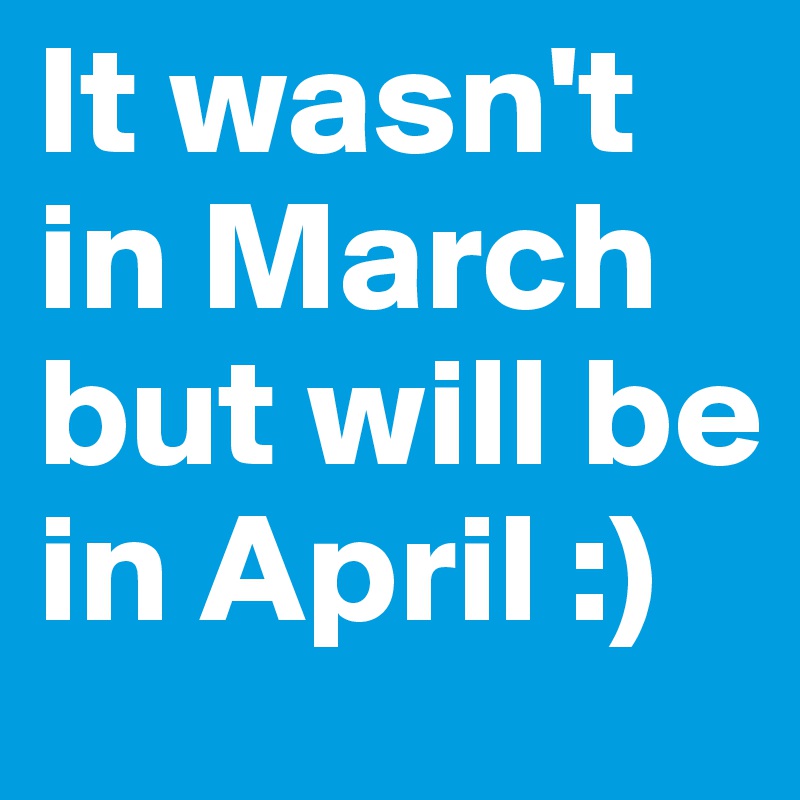 It wasn't in March but will be in April :)  