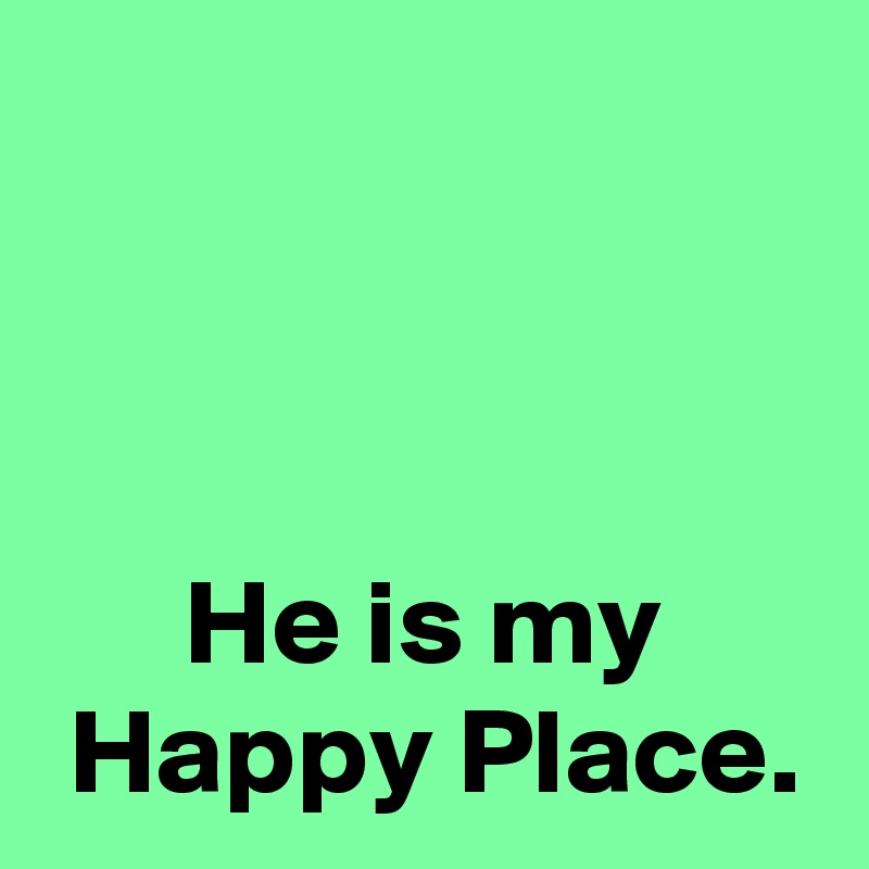 



He is my
 Happy Place.