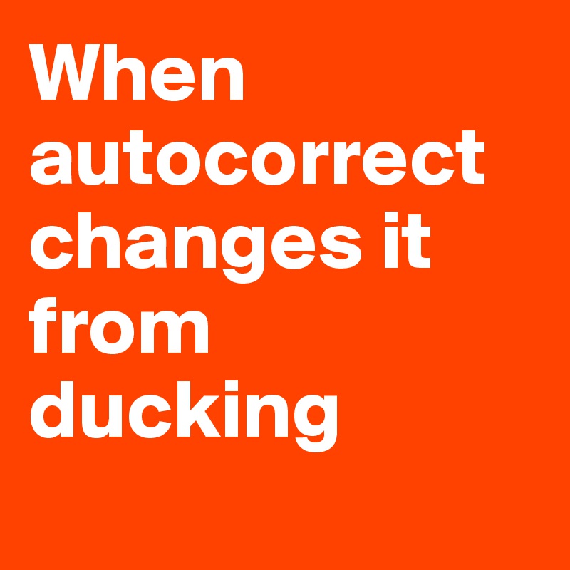When autocorrect changes it from ducking
