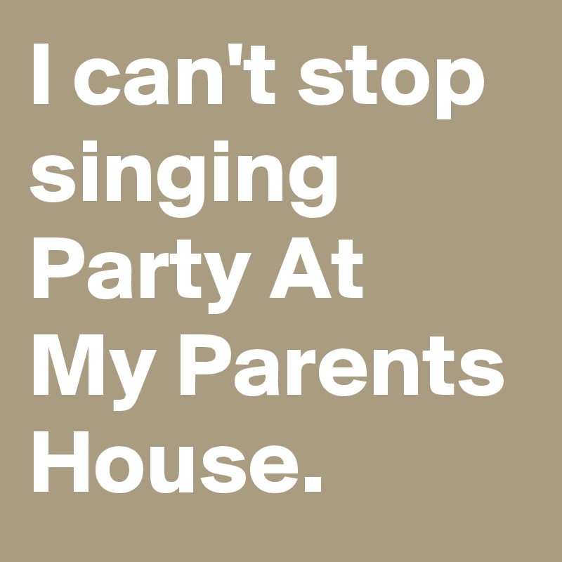I can't stop singing Party At My Parents House.
