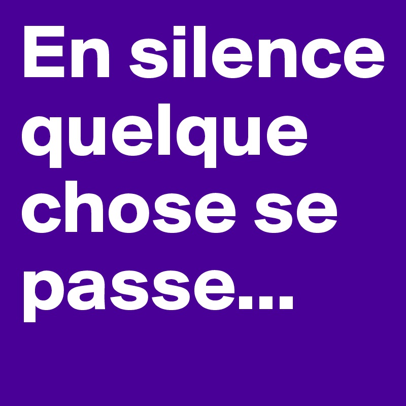 En silence quelque chose se passe...
