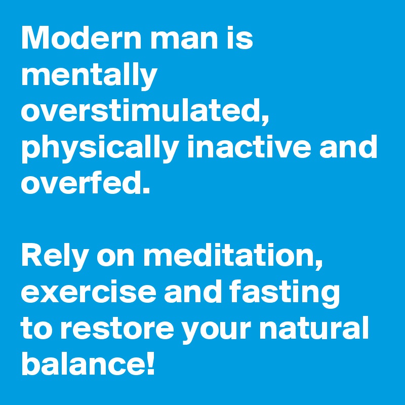 Modern man is mentally overstimulated, physically inactive and overfed. 

Rely on meditation, exercise and fasting to restore your natural balance!