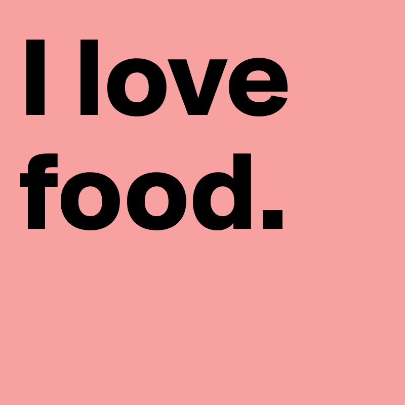 I love food. 