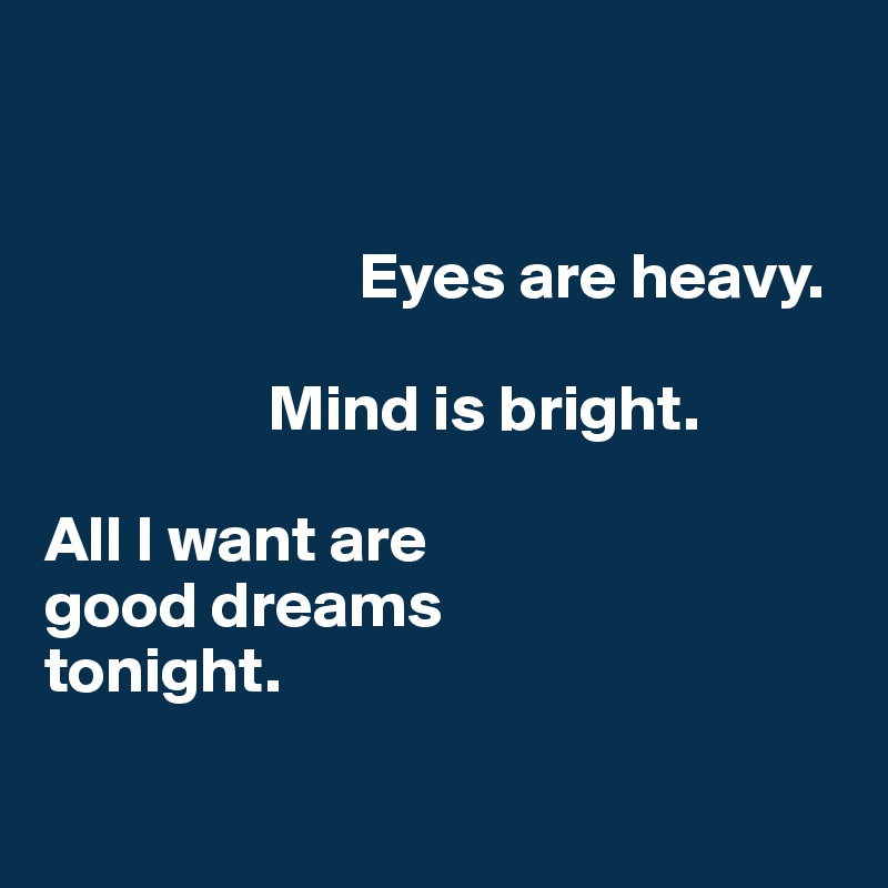 


                        Eyes are heavy.

                 Mind is bright.

All I want are 
good dreams                                      tonight. 

