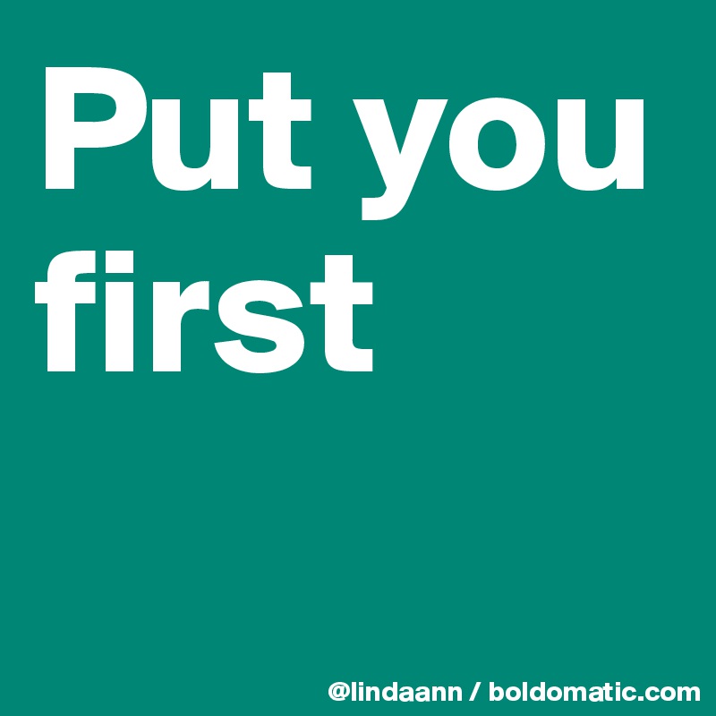 Put you first