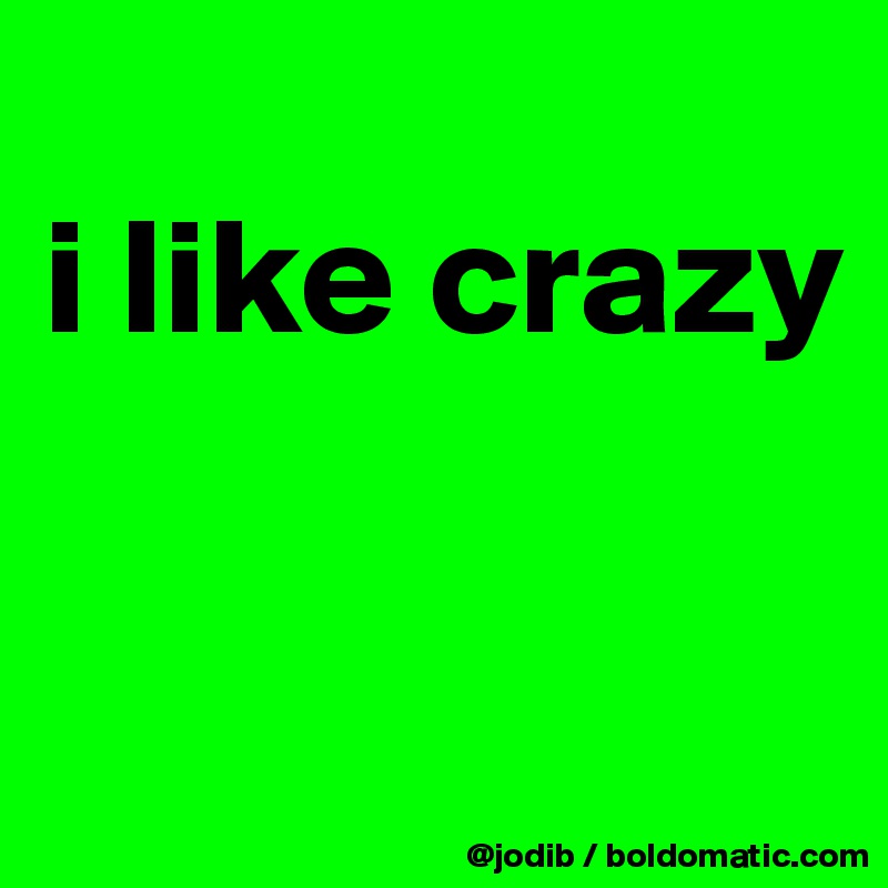 
i like crazy

