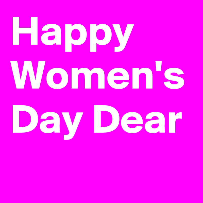 Happy Women's Day Dear