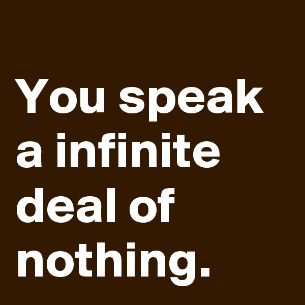 
You speak a infinite deal of nothing. 