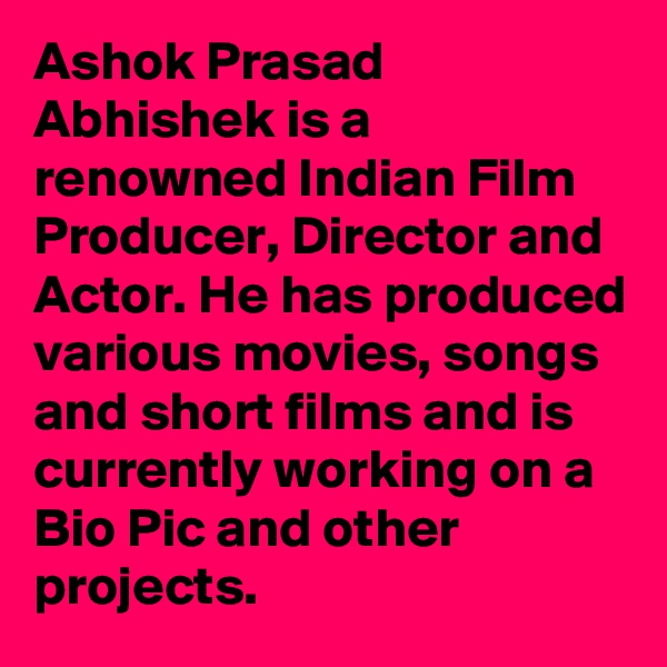 Ashok Prasad Abhishek is a renowned Indian Film Producer, Director and Actor. He has produced various movies, songs and short films and is currently working on a Bio Pic and other projects.