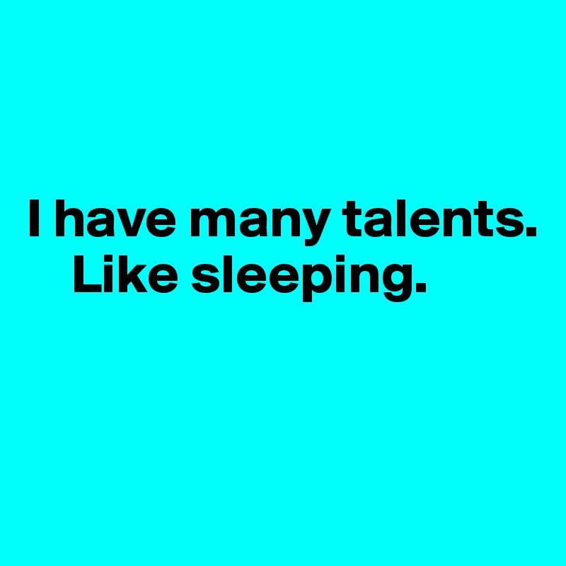 


I have many talents.  
    Like sleeping.


