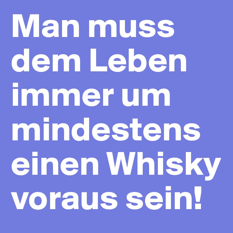 Man muss dem Leben immer um mindestens einen Whisky voraus sein!