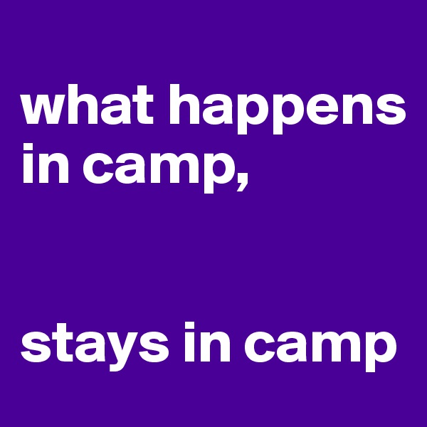 
what happens in camp, 


stays in camp