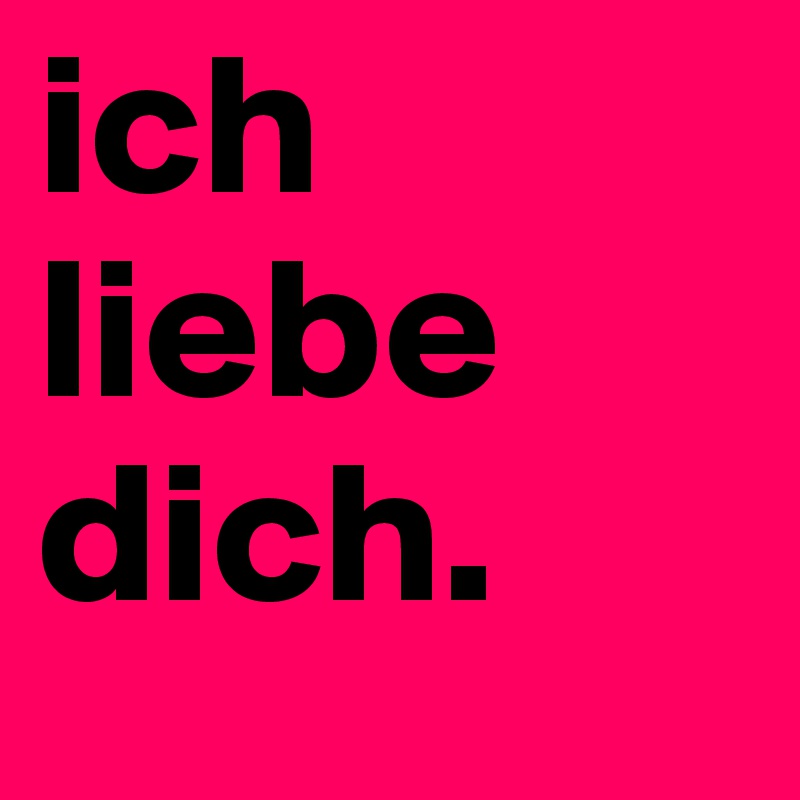 ich liebe dich.