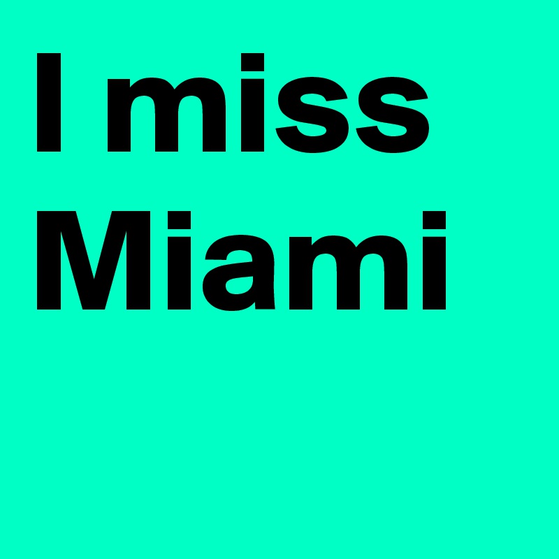 I miss Miami
