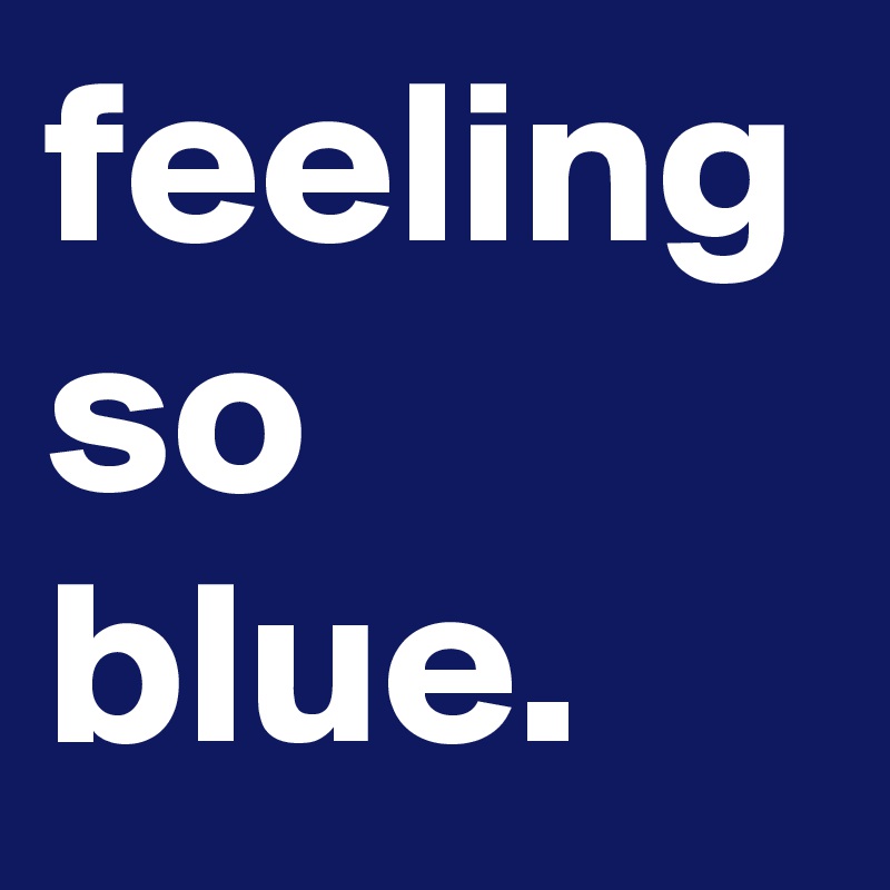 feeling so blue.