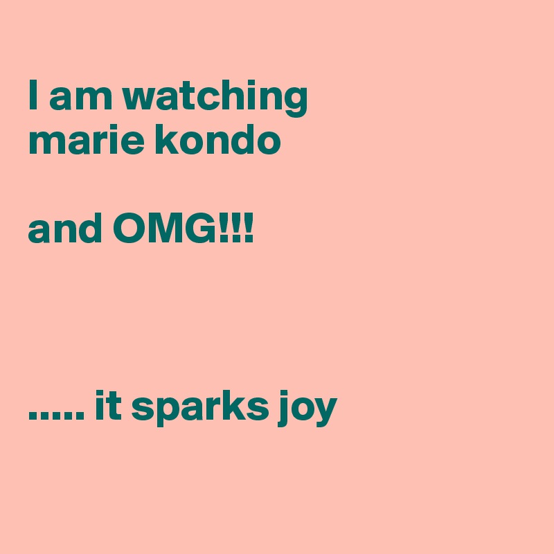 
I am watching
marie kondo

and OMG!!!



..... it sparks joy 

