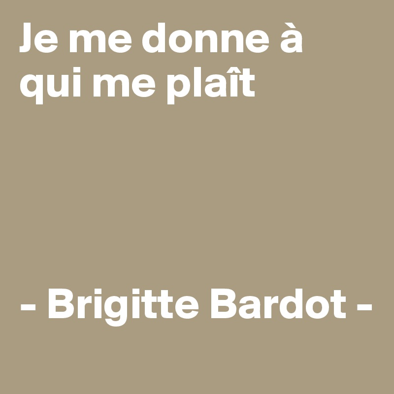 Je me donne à qui me plaît




- Brigitte Bardot -