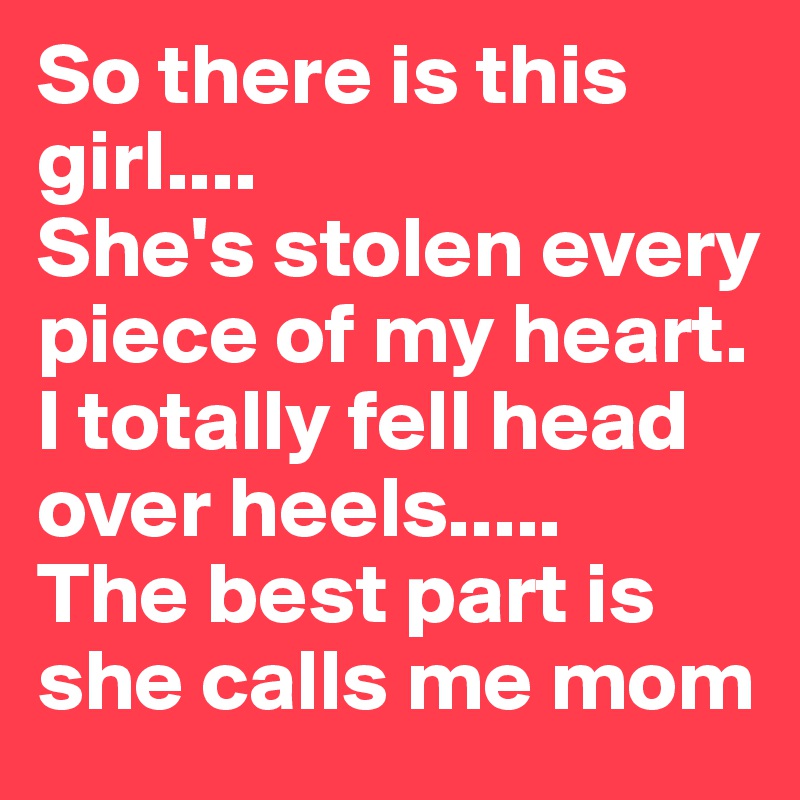 So there is this girl.... 
She's stolen every piece of my heart. I totally fell head over heels..... 
The best part is she calls me mom