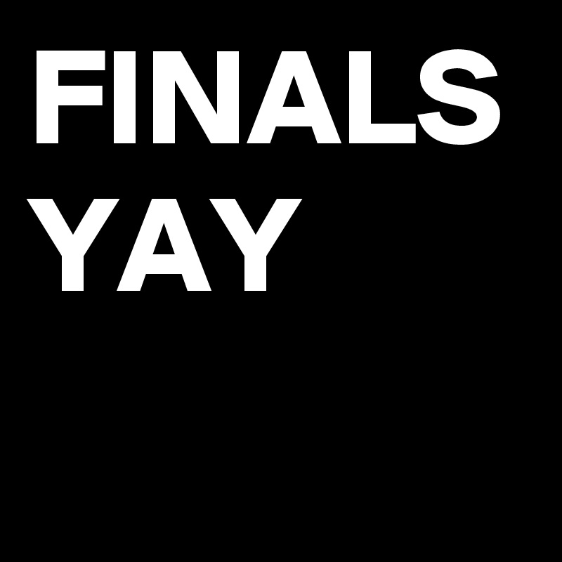 FINALS YAY