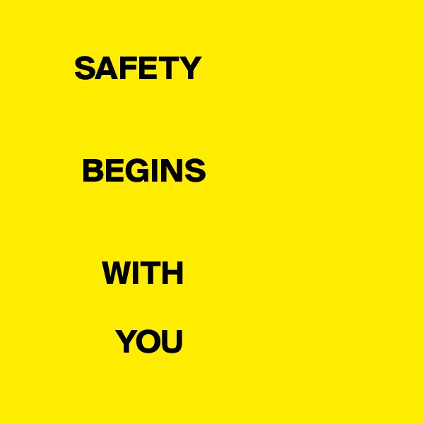 
        SAFETY


         BEGINS

          
            WITH

              YOU 
