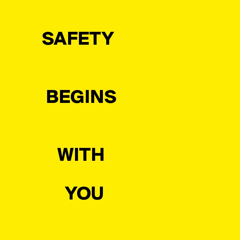 
        SAFETY


         BEGINS

          
            WITH

              YOU 
