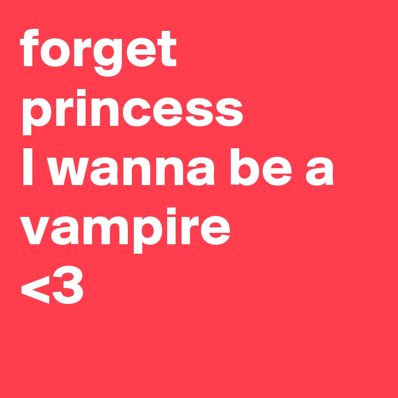 forget princess
I wanna be a vampire 
<3
