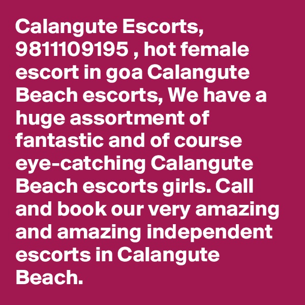 Calangute Escorts, 9811109195 , hot female escort in goa Calangute Beach escorts, We have a huge assortment of fantastic and of course eye-catching Calangute Beach escorts girls. Call and book our very amazing and amazing independent escorts in Calangute Beach. 