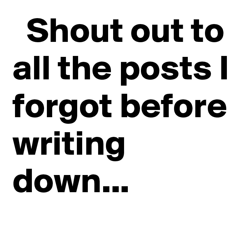   Shout out to all the posts I forgot before writing down...