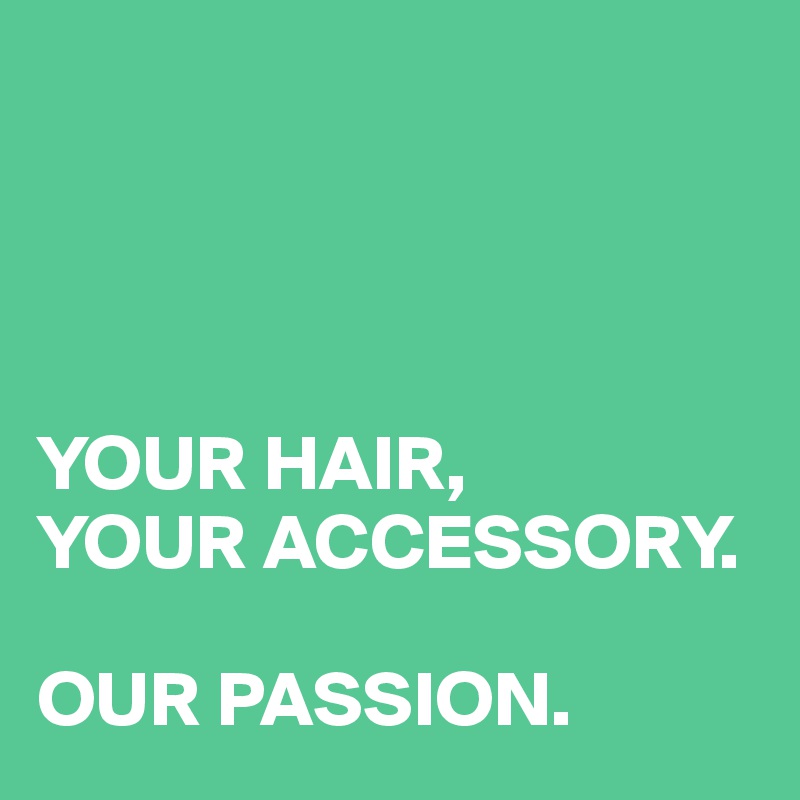 




YOUR HAIR,
YOUR ACCESSORY.

OUR PASSION.