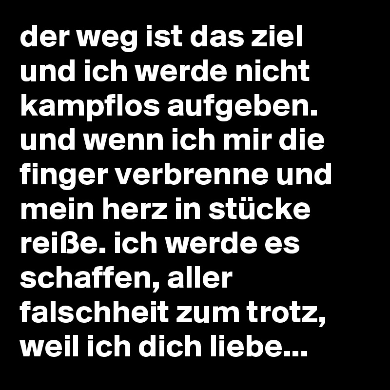 Der Weg Ist Das Ziel Und Ich Werde Nicht Kampflos Aufgeben Und Wenn Ich Mir Die