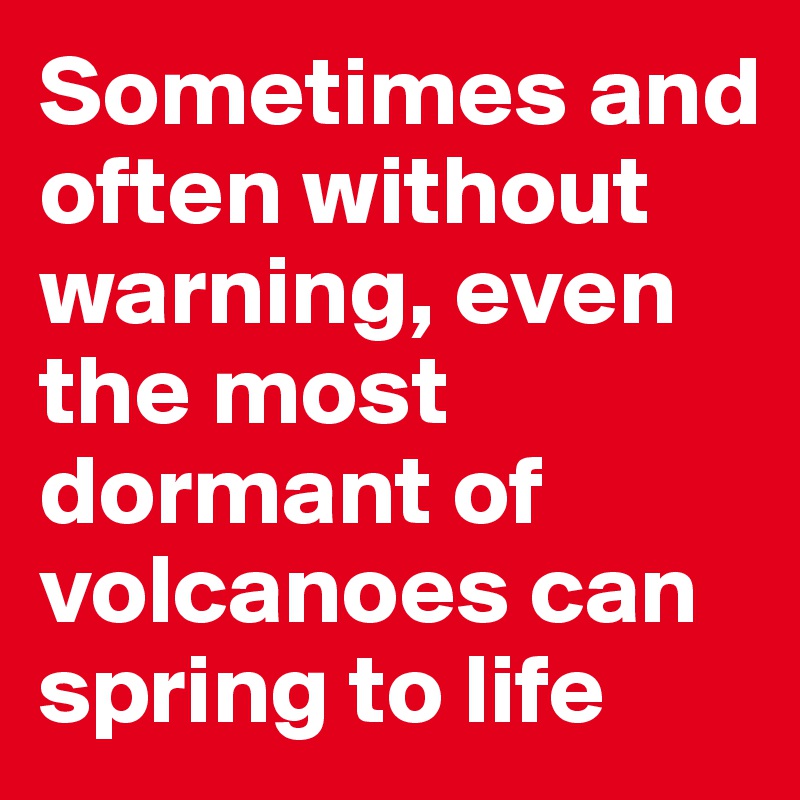 Sometimes and often without warning, even the most dormant of volcanoes can spring to life