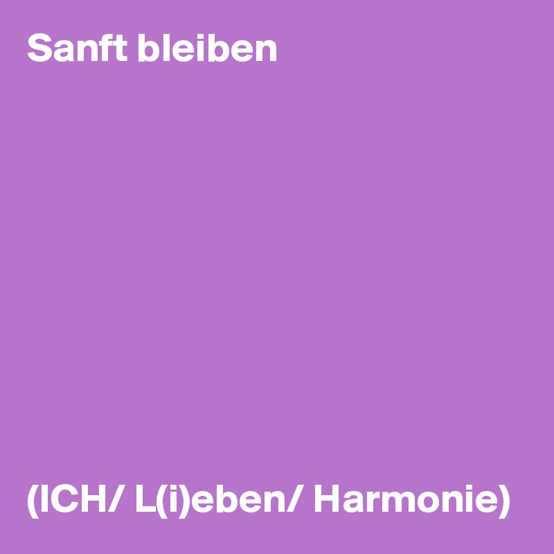 Sanft bleiben










(ICH/ L(i)eben/ Harmonie)