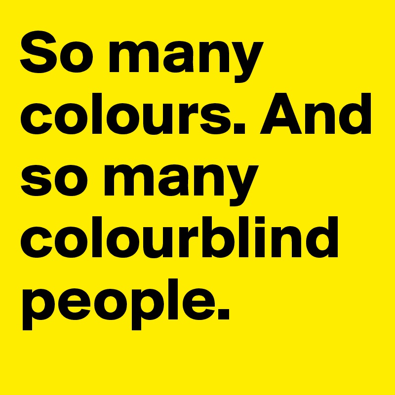 So many colours. And so many colourblind people.