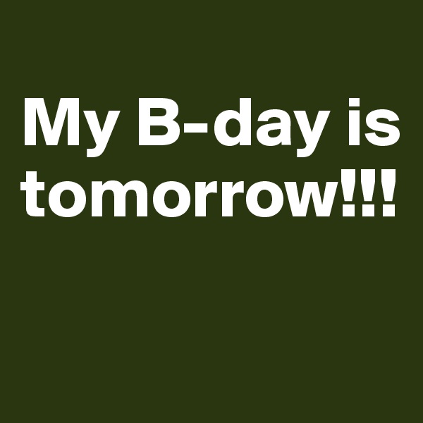 
My B-day is tomorrow!!!

